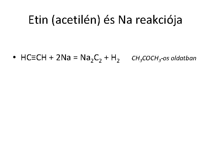 Etin (acetilén) és Na reakciója • HC≡CH + 2 Na = Na 2 C