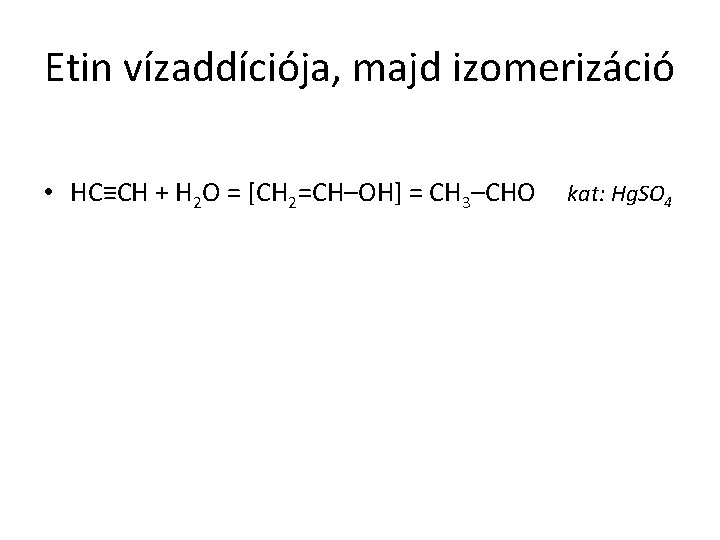 Etin vízaddíciója, majd izomerizáció • HC≡CH + H 2 O = [CH 2=CH–OH] =