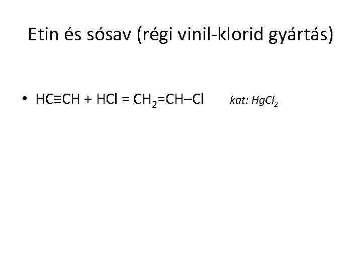 Etin és sósav (régi vinil-klorid gyártás) • HC≡CH + HCl = CH 2=CH–Cl kat: