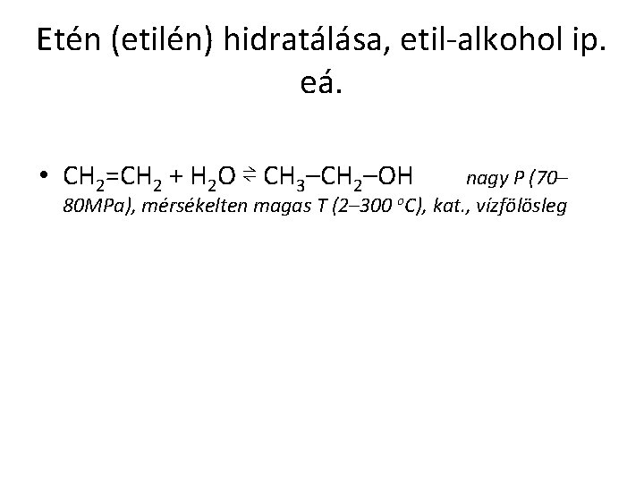 Etén (etilén) hidratálása, etil-alkohol ip. eá. • CH 2=CH 2 + H 2 O