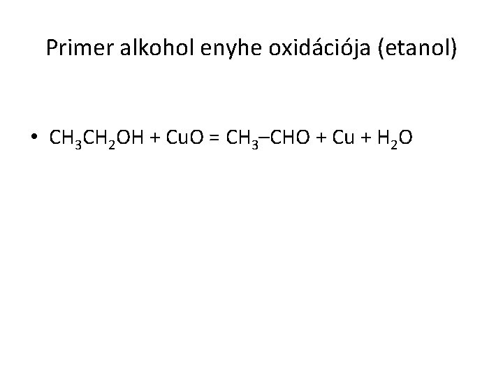 Primer alkohol enyhe oxidációja (etanol) • CH 3 CH 2 OH + Cu. O