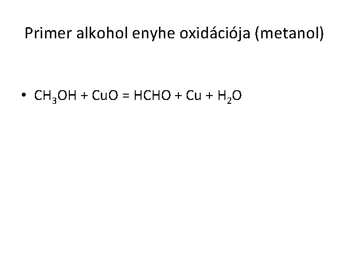 Primer alkohol enyhe oxidációja (metanol) • CH 3 OH + Cu. O = HCHO