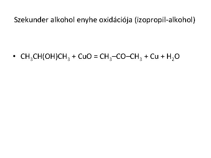 Szekunder alkohol enyhe oxidációja (izopropil-alkohol) • CH 3 CH(OH)CH 3 + Cu. O =