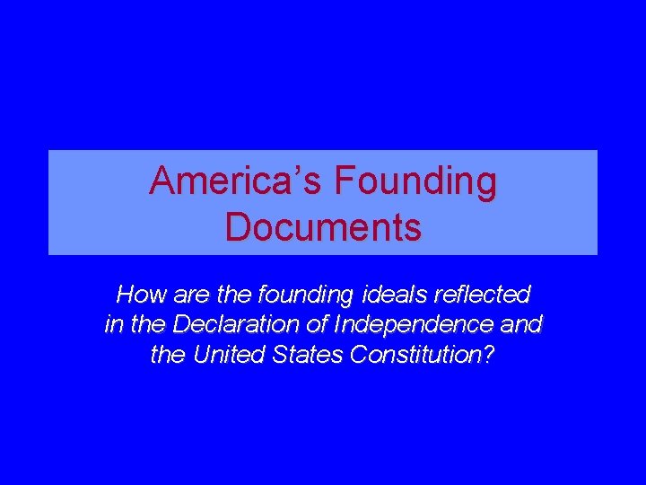 America’s Founding Documents How are the founding ideals reflected in the Declaration of Independence