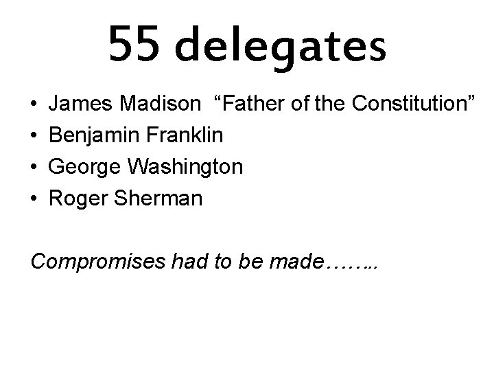 55 delegates • • James Madison “Father of the Constitution” Benjamin Franklin George Washington