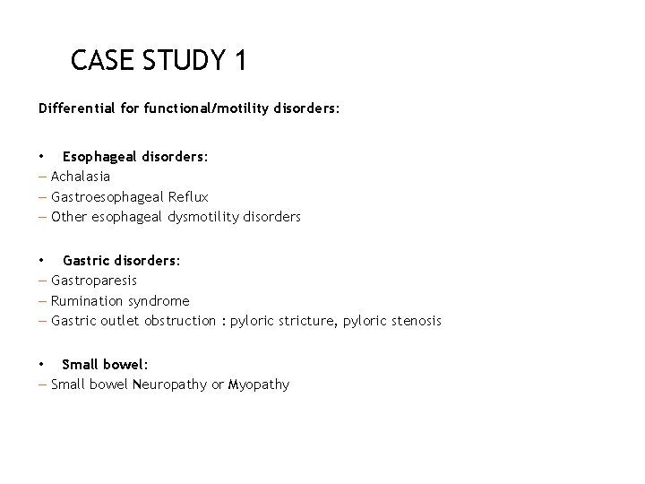 CASE STUDY 1 Differential for functional/motility disorders: • Esophageal disorders: – Achalasia – Gastroesophageal