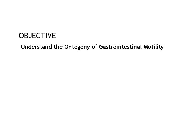 OBJECTIVE Understand the Ontogeny of Gastrointestinal Motility 51 