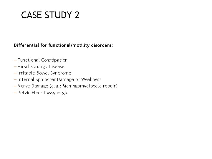 CASE STUDY 2 Differential for functional/motility disorders: – Functional Constipation – Hirschsprung's Disease –