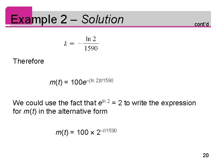 Example 2 – Solution cont’d Therefore m(t) = 100 e–(ln 2)t/1590 We could use