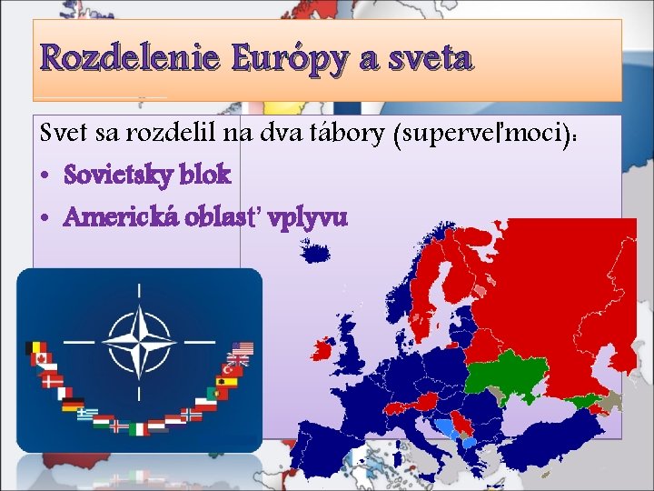 Rozdelenie Európy a sveta Svet sa rozdelil na dva tábory (superveľmoci): • Sovietsky blok