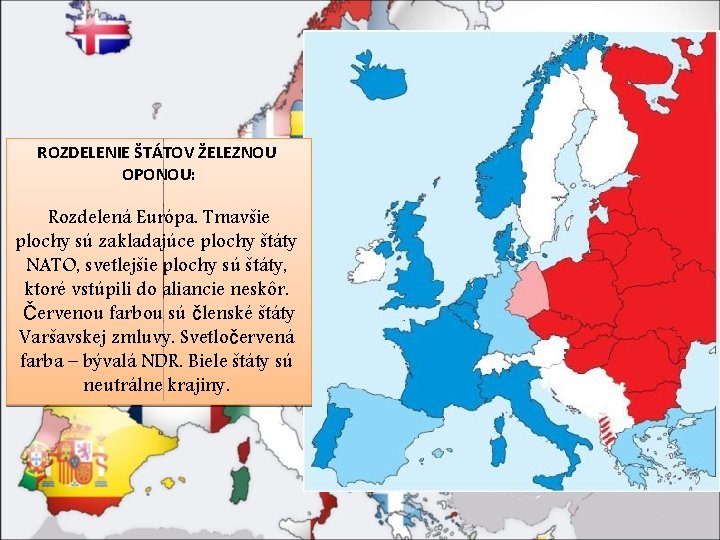 ROZDELENIE ŠTÁTOV ŽELEZNOU OPONOU: Rozdelená Európa. Tmavšie plochy sú zakladajúce plochy štáty NATO, svetlejšie