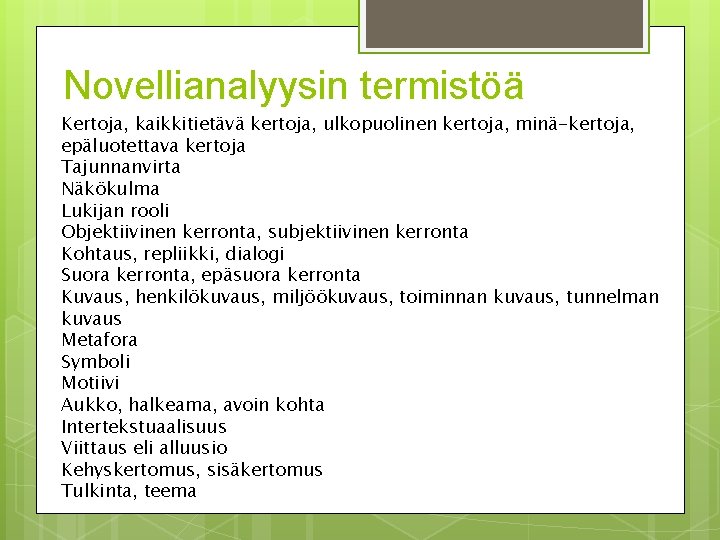 Novellianalyysin termistöä Kertoja, kaikkitietävä kertoja, ulkopuolinen kertoja, minä-kertoja, epäluotettava kertoja Tajunnanvirta Näkökulma Lukijan rooli