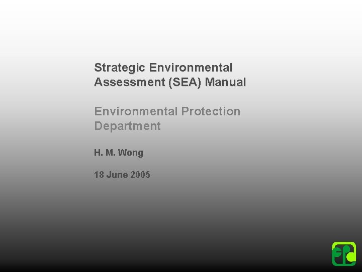 Strategic Environmental Assessment (SEA) Manual Environmental Protection Department H. M. Wong 18 June 2005