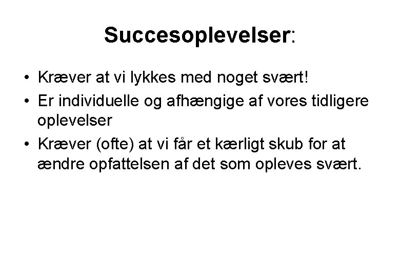Succesoplevelser: • Kræver at vi lykkes med noget svært! • Er individuelle og afhængige