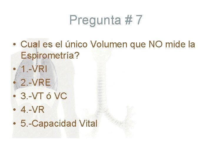 Pregunta # 7 • Cual es el único Volumen que NO mide la Espirometría?