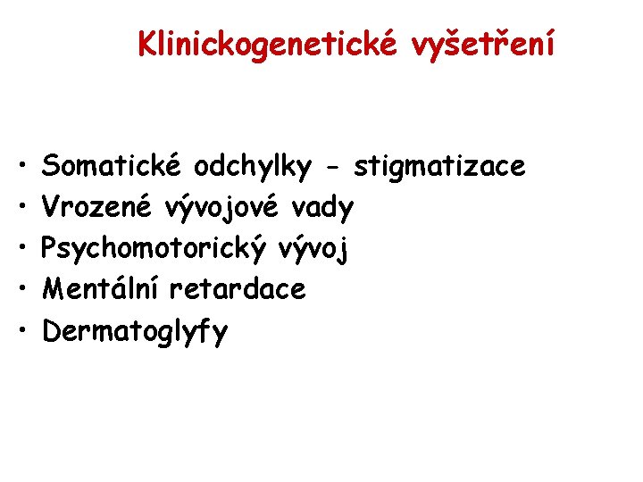Klinickogenetické vyšetření • • • Somatické odchylky - stigmatizace Vrozené vývojové vady Psychomotorický vývoj