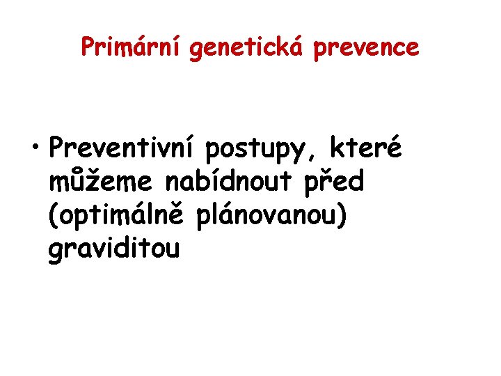 Primární genetická prevence • Preventivní postupy, které můžeme nabídnout před (optimálně plánovanou) graviditou 
