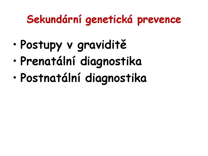 Sekundární genetická prevence • Postupy v graviditě • Prenatální diagnostika • Postnatální diagnostika 