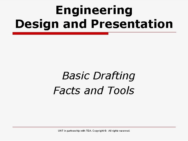 Engineering Design and Presentation Basic Drafting Facts and Tools UNT in partnership with TEA.
