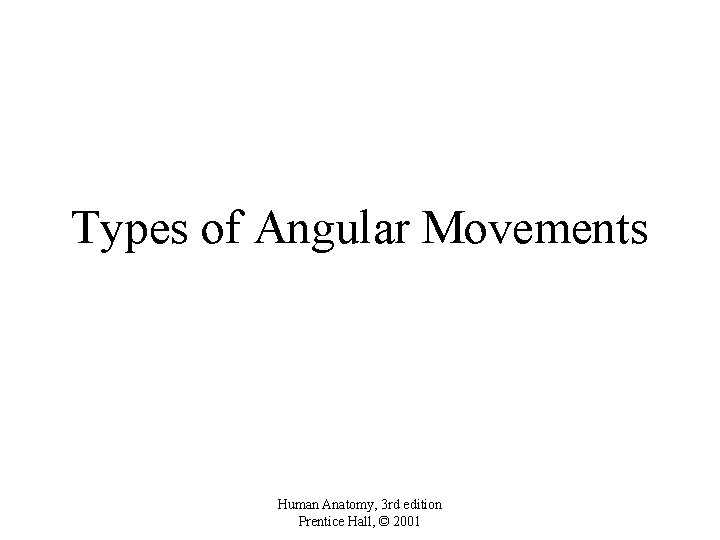 Types of Angular Movements Human Anatomy, 3 rd edition Prentice Hall, © 2001 