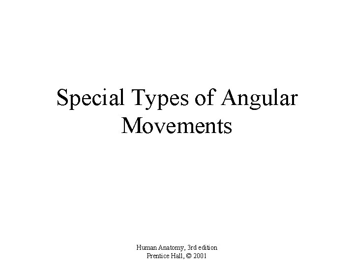 Special Types of Angular Movements Human Anatomy, 3 rd edition Prentice Hall, © 2001