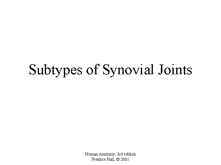 Subtypes of Synovial Joints Human Anatomy, 3 rd edition Prentice Hall, © 2001 