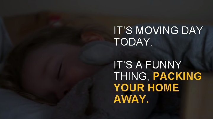 IT’S MOVING DAY TODAY. IT’S A FUNNY THING, PACKING YOUR HOME AWAY. 16 Title