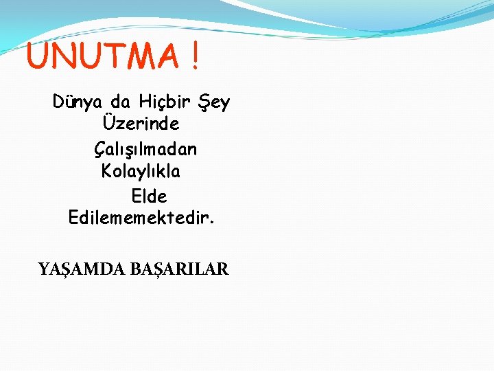 UNUTMA ! Dünya da Hiçbir Şey Üzerinde Çalışılmadan Kolaylıkla Elde Edilememektedir. YAŞAMDA BAŞARILAR 