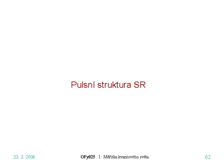 Pulsní struktura SR 22. 2. 2006 OFy 025 I. : Měřítka kvantového světa 62