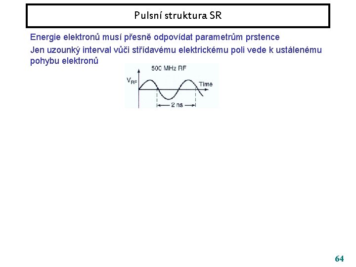 Pulsní struktura SR Energie elektronů musí přesně odpovídat parametrům prstence Jen uzounký interval vůči