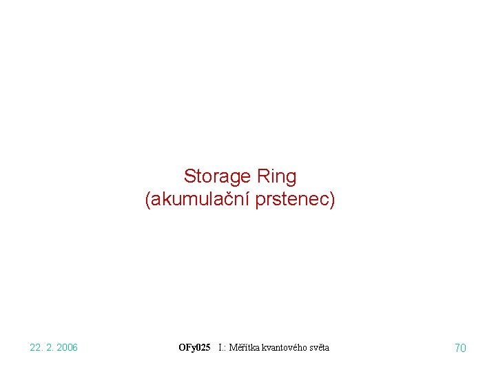 Storage Ring (akumulační prstenec) 22. 2. 2006 OFy 025 I. : Měřítka kvantového světa