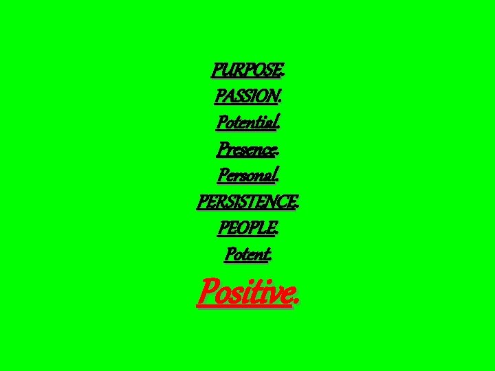 PURPOSE. PASSION. Potential. Presence. Personal. PERSISTENCE. PEOPLE. Potent. Positive. 