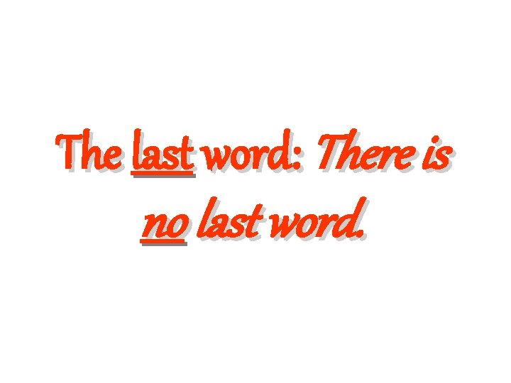 The last word: There is no last word. 