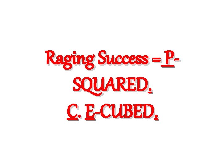 Raging Success = PSQUARED. C. E-CUBED. 