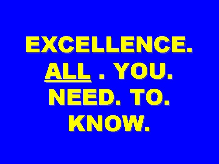 EXCELLENCE. ALL. YOU. NEED. TO. KNOW. 