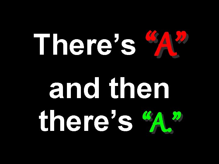 There’s “A” and then there’s “A. ” 