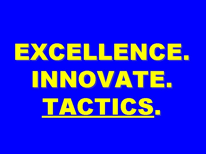 EXCELLENCE. INNOVATE. TACTICS. 