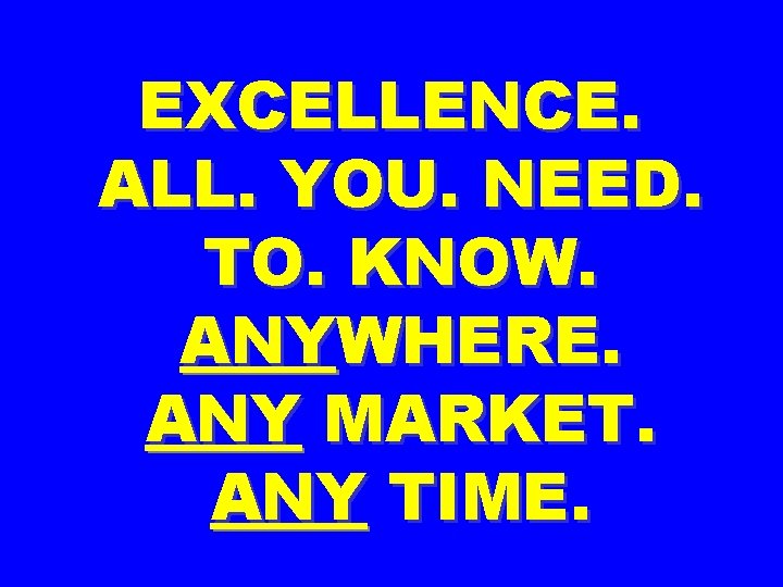 EXCELLENCE. ALL. YOU. NEED. TO. KNOW. ANYWHERE. ANY MARKET. ANY TIME. 