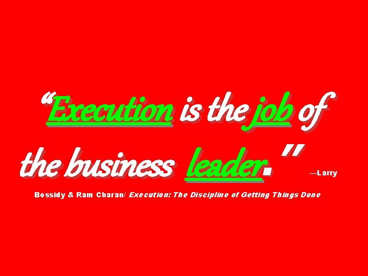 “Execution is the job of the business leader. ” —Larry Bossidy & Ram Charan/