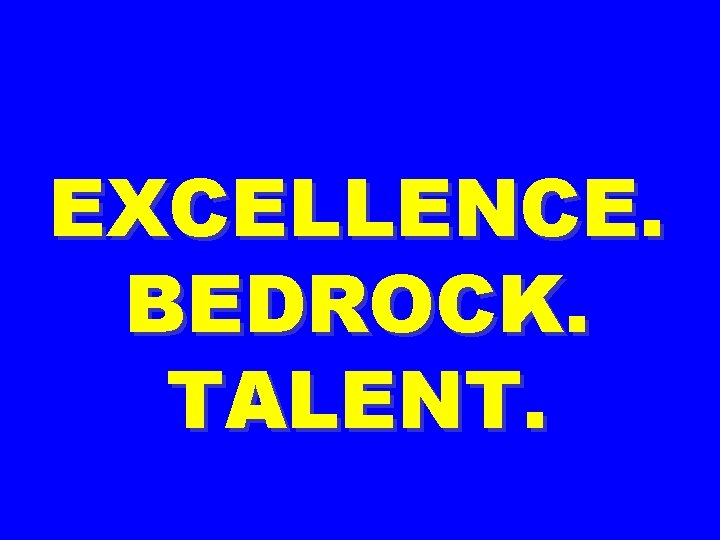 EXCELLENCE. BEDROCK. TALENT. 