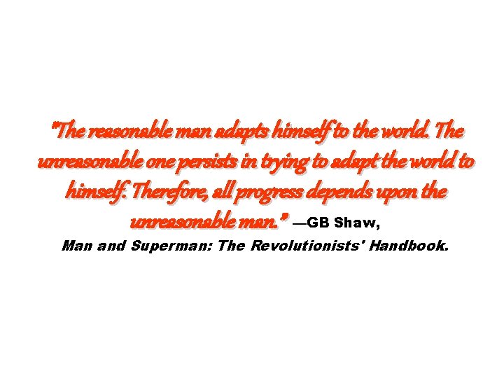 "The reasonable man adapts himself to the world. The unreasonable one persists in trying