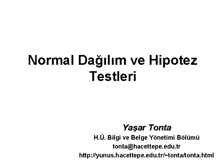 Normal Dağılım ve Hipotez Testleri Yaşar Tonta H. Ü. Bilgi ve Belge Yönetimi Bölümü