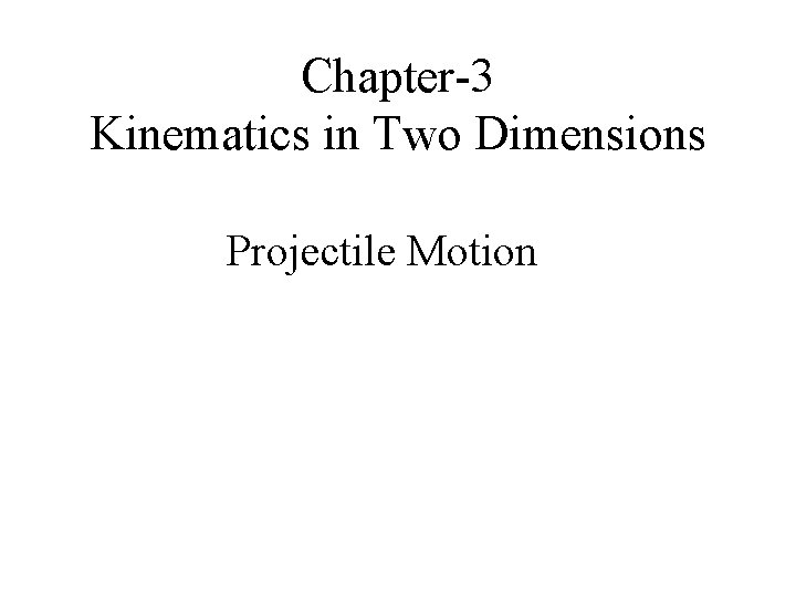 Chapter-3 Kinematics in Two Dimensions Projectile Motion 