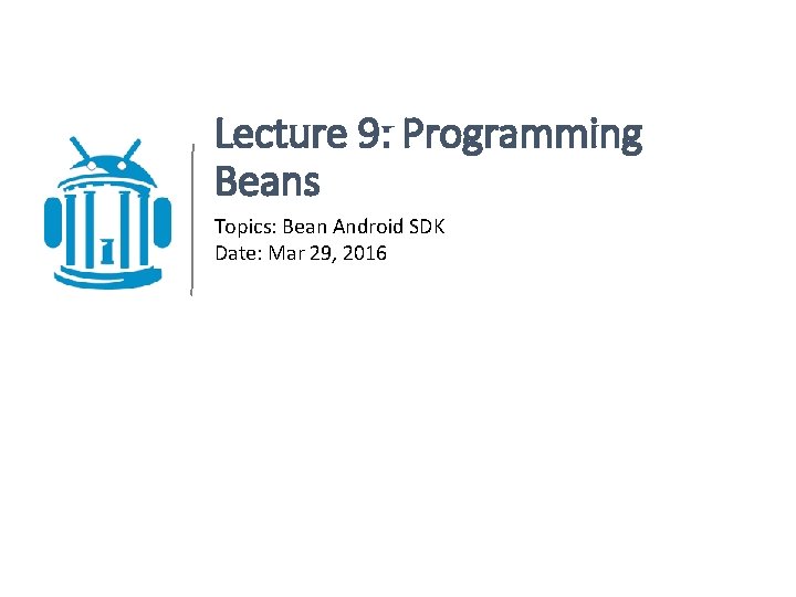 Lecture 9: Programming Beans Topics: Bean Android SDK Date: Mar 29, 2016 