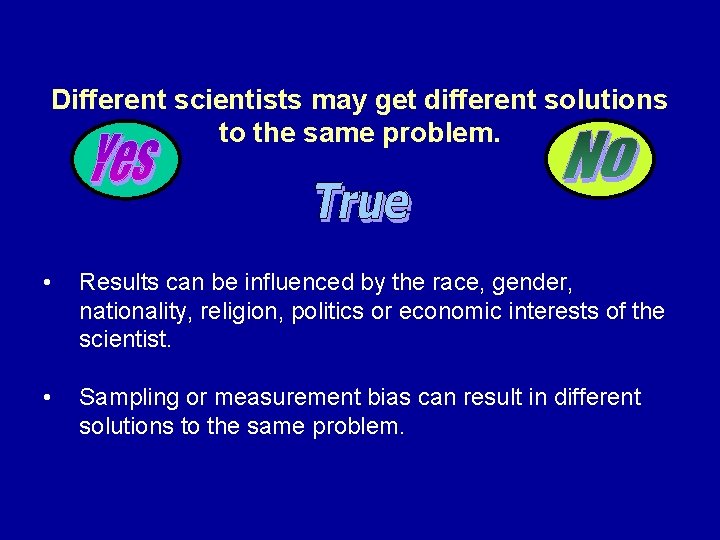 Different scientists may get different solutions to the same problem. • Results can be