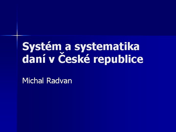 Systém a systematika daní v České republice Michal Radvan 