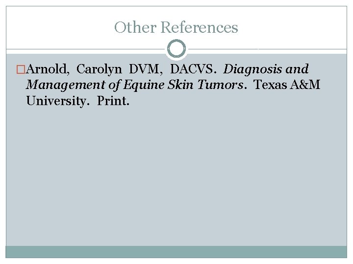 Other References �Arnold, Carolyn DVM, DACVS. Diagnosis and Management of Equine Skin Tumors. Texas