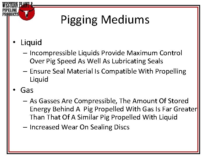 Pigging Mediums • Liquid – Incompressible Liquids Provide Maximum Control Over Pig Speed As Pigging Mediums • Liquid – Incompressible Liquids Provide Maximum Control Over Pig Speed As