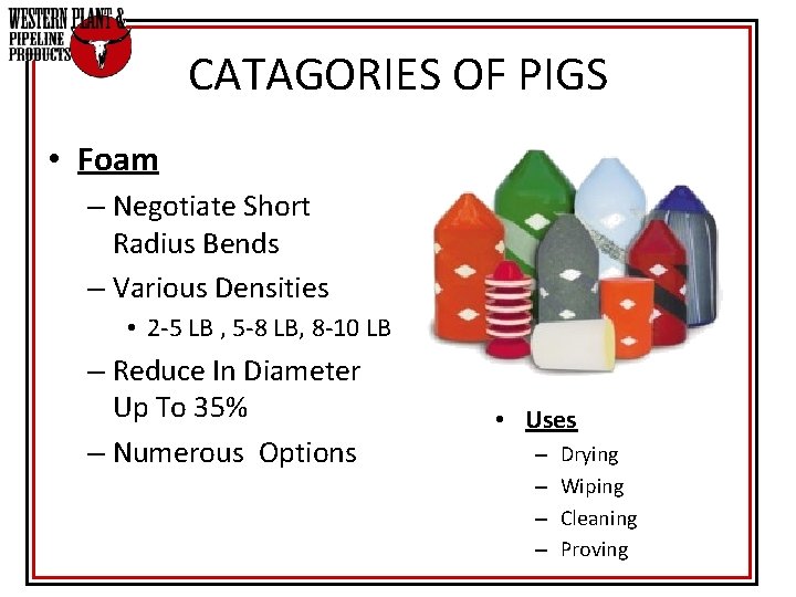 CATAGORIES OF PIGS • Foam – Negotiate Short Radius Bends – Various Densities • CATAGORIES OF PIGS • Foam – Negotiate Short Radius Bends – Various Densities •