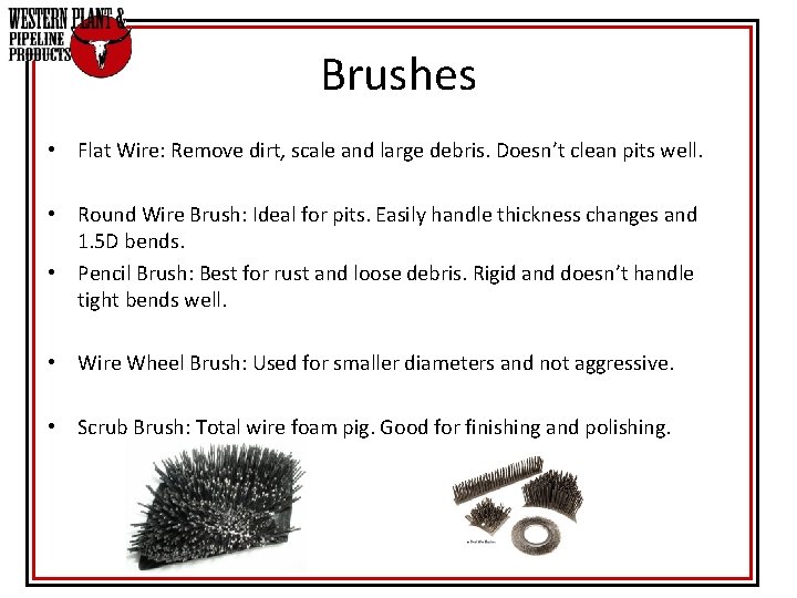 Brushes • Flat Wire: Remove dirt, scale and large debris. Doesn’t clean pits well. Brushes • Flat Wire: Remove dirt, scale and large debris. Doesn’t clean pits well.